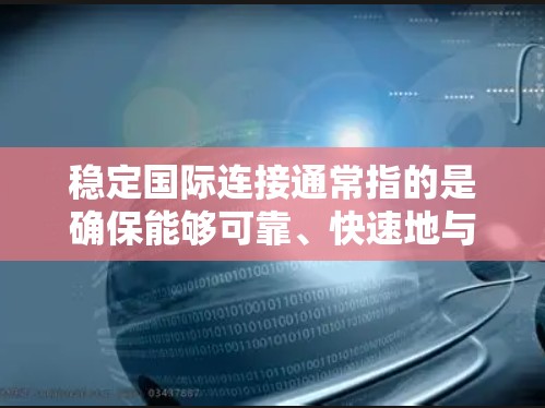 稳定国际连接通常指的是确保能够可靠、快速地与国际网络进行连接。以下是一些常见的稳定国际连接方式及其优缺点
