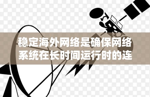 稳定海外网络是确保网络系统在长时间运行时的连续性和可用性的关键。以下是一个系统化的步骤指南，帮助您实现稳定海外网络