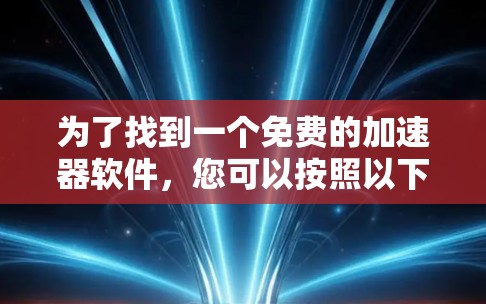 为了找到一个免费的加速器软件，您可以按照以下步骤进行