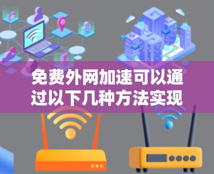 免费外网加速可以通过以下几种方法实现，具体取决于您使用的设备和需求