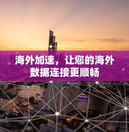 海外加速，让您的海外数据连接更顺畅