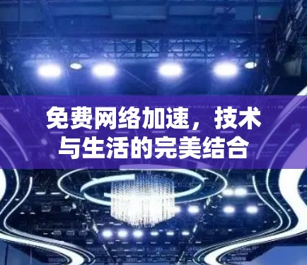 免费网络加速，技术与生活的完美结合