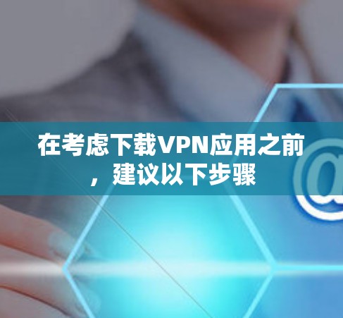 在考虑下载VPN应用之前，建议以下步骤