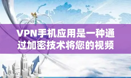 VPN手机应用是一种通过加密技术将您的视频内容传输到目标服务器的方法。以下是详细的知识点和步骤，帮助您更好地理解和使用VPN应用
