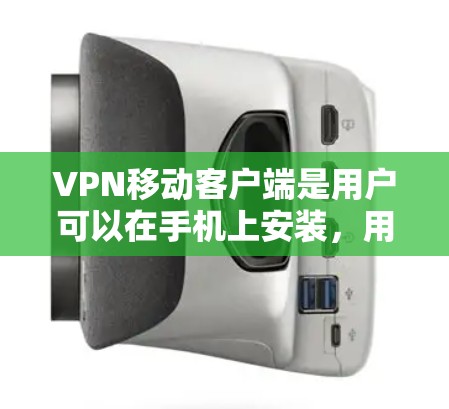 VPN移动客户端是用户可以在手机上安装，用于加密通信、数据传输等功能的工具。以下是一个详细的总结，涵盖移动客户端的基本信息