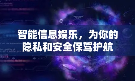 智能信息娱乐，为你的隐私和安全保驾护航