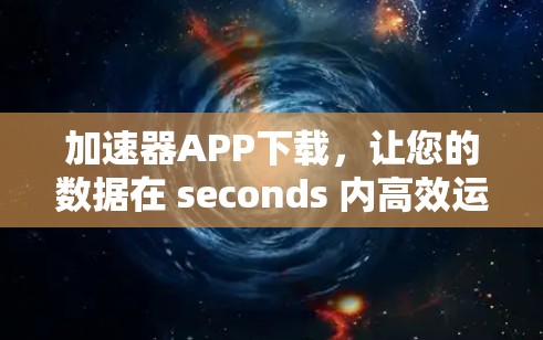 加速器APP下载，让您的数据在 seconds 内高效运行