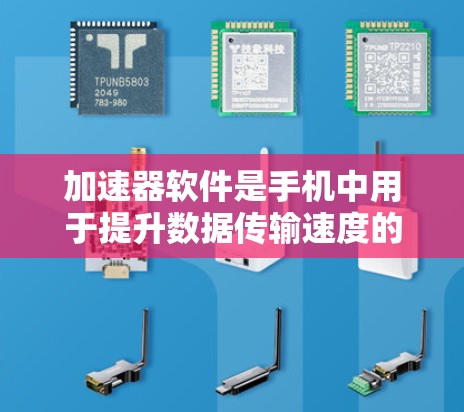 加速器软件是手机中用于提升数据传输速度的重要工具，广泛应用于视频、音频、直播、文件上传等多种数据流应用。以下是关于加速器软件的详细介绍