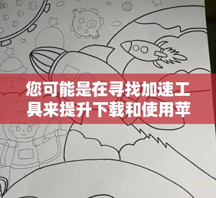 您可能是在寻找加速工具来提升下载和使用苹果手机的速度。以下是一些适用于苹果设备的加速工具推荐
