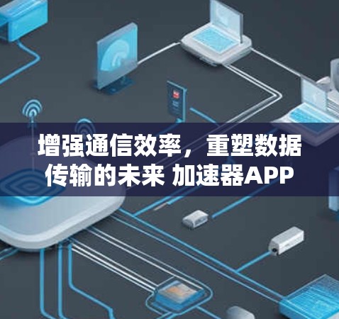 增强通信效率，重塑数据传输的未来 加速器APP推荐