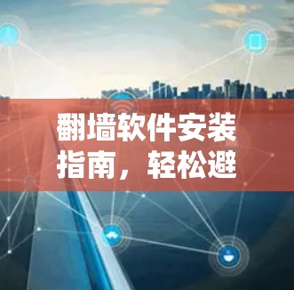 翻墙软件安装指南，轻松避开网络限制