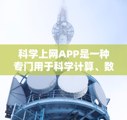 科学上网APP是一种专门用于科学计算、数据处理和模型构建的工具，广泛应用于教育、科研和工程领域。以下是关于科学上网APP的详细介绍