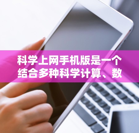 科学上网手机版是一个结合多种科学计算、数据处理和图形绘制功能的用户界面工具，旨在帮助用户进行科学计算相关的工作。以下是对科学上网手机版的详细介绍