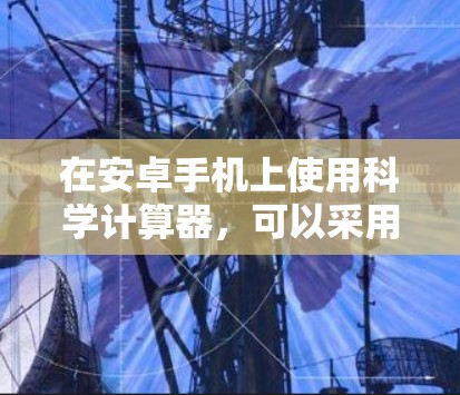 在安卓手机上使用科学计算器，可以采用以下方法