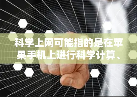 科学上网可能指的是在苹果手机上进行科学计算、学习或实验，或者涉及在线教育和资源分享。以下是对科学上网的详细总结