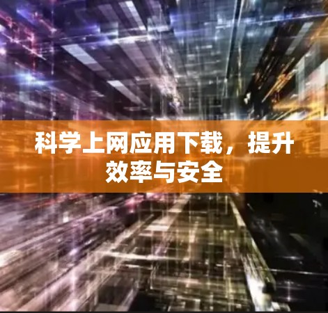 科学上网应用下载，提升效率与安全