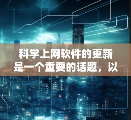 科学上网软件的更新是一个重要的话题，以下是一个仔细的分步总结，帮助你系统地了解这些软件的更新情况