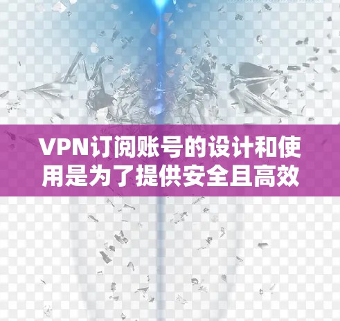 VPN订阅账号的设计和使用是为了提供安全且高效的网络访问体验。以下是对VPN订阅账号的详细总结和解释