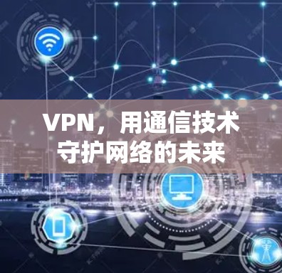 VPN，用通信技术守护网络的未来