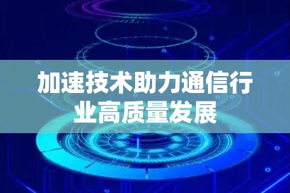 加速技术助力通信行业高质量发展