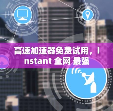 高速加速器免费试用，instant 全网 最强