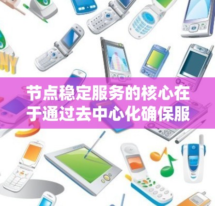 节点稳定服务的核心在于通过去中心化确保服务的持续运行，即使在系统中有多个节点运行时，服务不会因节点的频繁去向而中断。以下是对节点稳定服务的详细总结