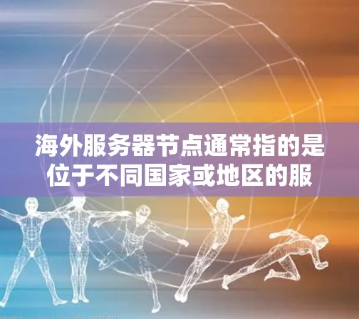 海外服务器节点通常指的是位于不同国家或地区的服务器节点。这些服务器可能在不同的网络环境中运行，如子网服务器、局域网服务器或广域网服务器。海外服务器节点的管理需要考虑以下几个方面