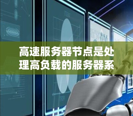 高速服务器节点是处理高负载的服务器系统，以其高速的带宽和性能而闻名。以下是关于高速服务器节点的详细信息