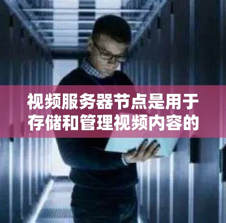 视频服务器节点是用于存储和管理视频内容的服务器，其核心功能包括存储视频文件、管理视频内容、处理视频剪辑和上传/下载视频。以下是详细的总结