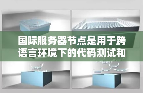 国际服务器节点是用于跨语言环境下的代码测试和分析的工具。它们帮助开发者评估代码在不同语言环境下的表现和兼容性，以确保代码在实际应用中能够稳定运行和正确处理不同语言的变量和语境