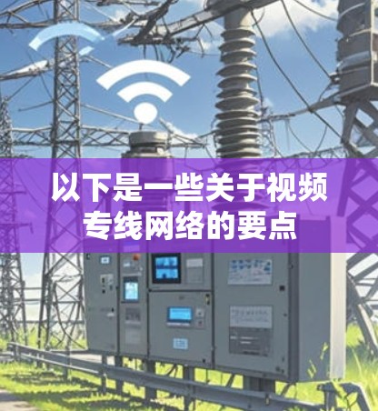 以下是一些关于视频专线网络的要点
