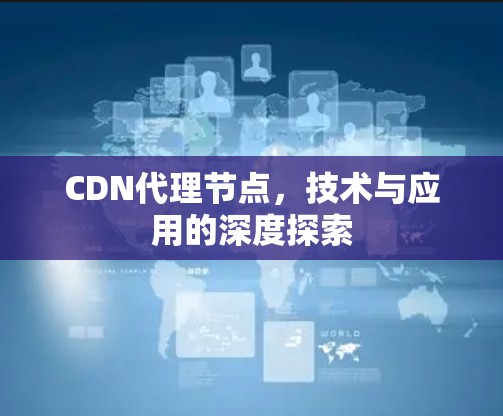 CDN代理节点，技术与应用的深度探索