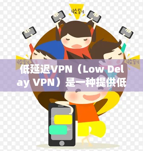 低延迟VPN（Low Delay VPN）是一种提供低延迟的VPN服务，旨在为用户提供稳定的通信体验，尽管速度稍慢，但仍然保障数据的安全性。以下是关于低延迟VPN的一些关键点和推荐