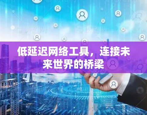 低延迟网络工具，连接未来世界的桥梁