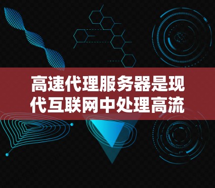 高速代理服务器是现代互联网中处理高流量请求的重要技术工具，其高效性和可靠性在保障用户体验方面起着关键作用。以下是对高速代理服务器的详细介绍，涵盖其基本概念、功能、应用场景及优缺点
