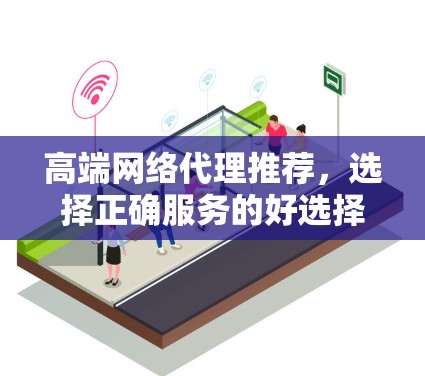 高端网络代理推荐，选择正确服务的好选择