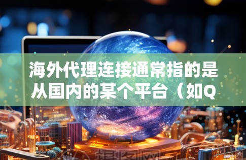 海外代理连接通常指的是从国内的某个平台（如QQ、微信等）连接到国外类似的服务（如蚂蚁森林、支付宝等）的过程。以下是一些常见的步骤和注意事项