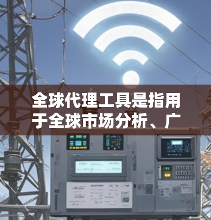 全球代理工具是指用于全球市场分析、广告投放、市场调研和推广的工具。以下是一些常见的全球代理工具及其功能