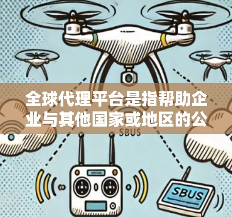 全球代理平台是指帮助企业与其他国家或地区的公司、企业或个人进行商务、广告、营销、广告推广等业务联系的平台。这些平台通过广告、商务合作、采购、服务推广等方式，帮助企业在全球范围内拓展业务