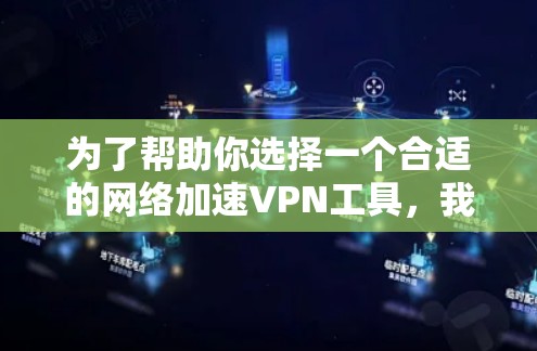 为了帮助你选择一个合适的网络加速VPN工具，我整理了以下推荐