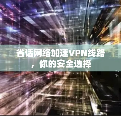 省话网络加速VPN线路，你的安全选择