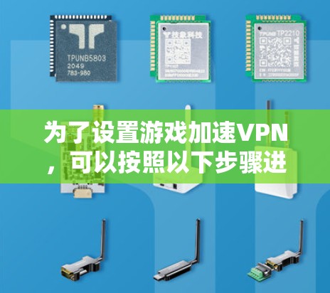 为了设置游戏加速VPN，可以按照以下步骤进行