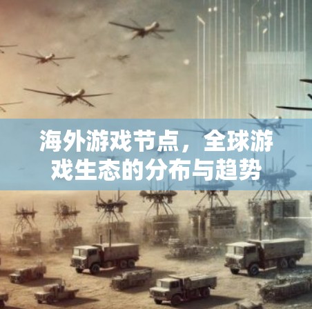 海外游戏节点，全球游戏生态的分布与趋势
