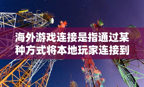 海外游戏连接是指通过某种方式将本地玩家连接到远程服务器或设备，以便进行游戏开发、测试或运营。以下是一些常见的海外游戏连接方式以及相关技术
