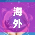 海外电竞线路，全球电竞发展的新引擎