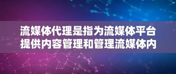 流媒体代理是指为流媒体平台提供内容管理和管理流媒体内容的中间服务。它通过处理流媒体内容的上传、管理、审核和分配，确保内容符合平台的规定，并为用户提供更好的体验。以下是关于流媒体代理的一些关键点