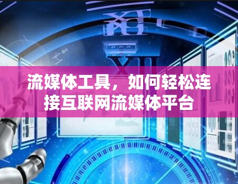 流媒体工具，如何轻松连接互联网流媒体平台