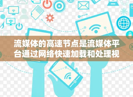 流媒体的高速节点是流媒体平台通过网络快速加载和处理视频、音频等数据的系统，确保视频传输速度快、质量。以下是高速节点的详细分析