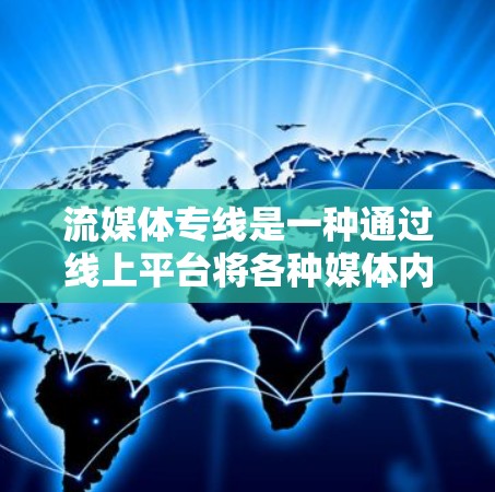 流媒体专线是一种通过线上平台将各种媒体内容集中提供给用户的服务，旨在提供便捷的娱乐体验。以下是对流媒体专线的详细分析