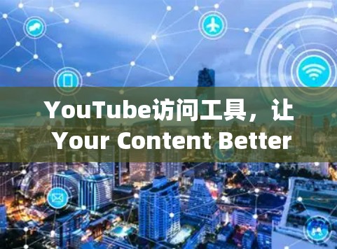 YouTube访问工具，让 Your Content Better Spread!